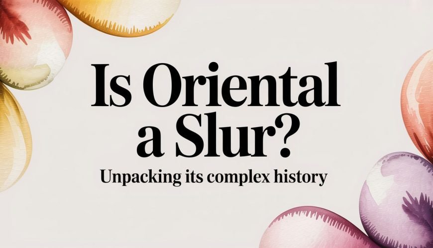 Is Oriental a Slur? Unpacking Its Complex History